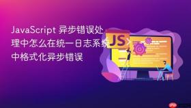 javascript 异步错误处理中怎么在统一日志系统中格式化异步错误