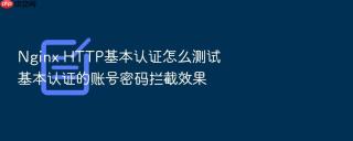 Nginx HTTP基本认证怎么测试基本认证的账号密码拦截效果