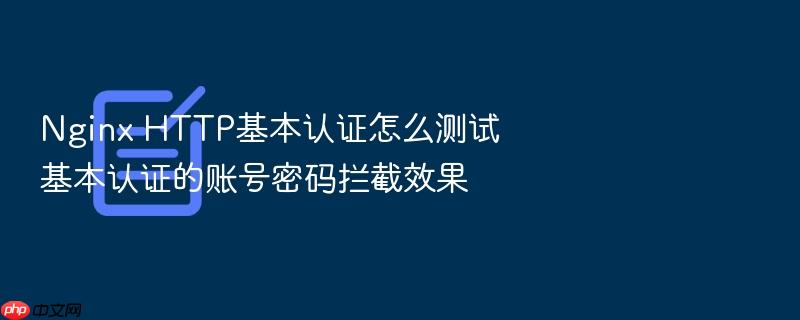 nginx http基本认证怎么测试基本认证的账号密码拦截效果