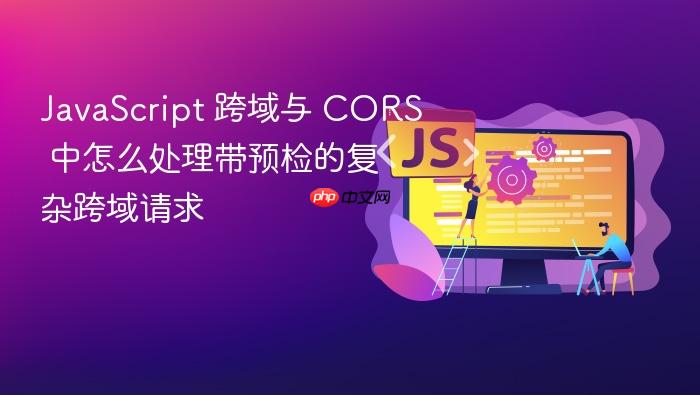 javascript 跨域与 cors 中怎么处理带预检的复杂跨域请求