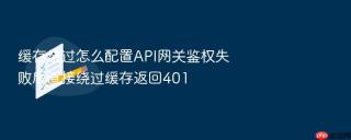 缓存绕过怎么配置api网关鉴权失败后直接绕过缓存返回401