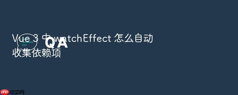 vue 3 中 watcheffect 怎么自动收集依赖项