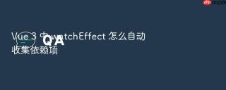 Vue 3 中 watchEffect 怎么自动收集依赖项