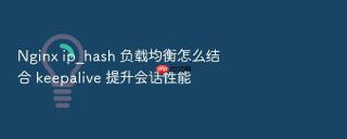 Nginx ip_hash 负载均衡怎么结合 keepalive 提升会话性能