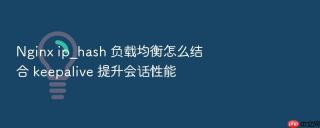 nginx ip_hash 负载均衡怎么结合 keepalive 提升会话性能
