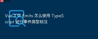 vue 3 中 emits 怎么使用 typescript 进行事件类型标注