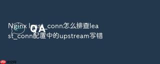 Nginx least_conn怎么排查least_conn配置中的upstream写错