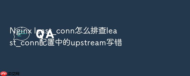 nginx least_conn怎么排查least_conn配置中的upstream写错