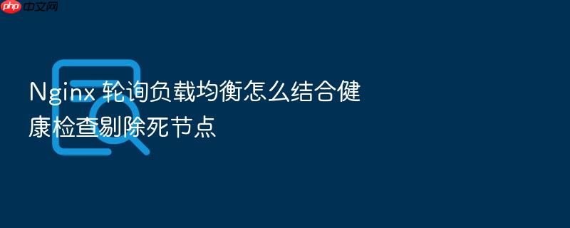 nginx 轮询负载均衡怎么结合健康检查剔除死节点