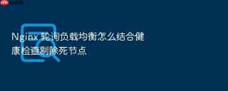 nginx 轮询负载均衡怎么结合健康检查剔除死节点
