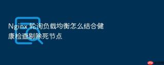 Nginx 轮询负载均衡怎么结合健康检查剔除死节点