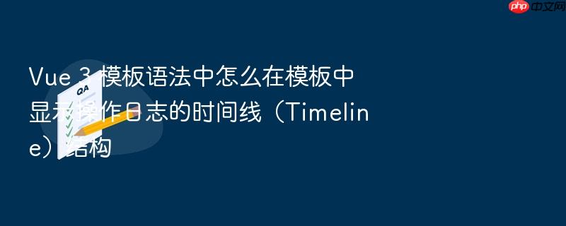 vue 3 模板语法中怎么在模板中显示操作日志的时间线（timeline）结构