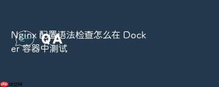 Nginx 配置语法检查怎么在 Docker 容器中测试