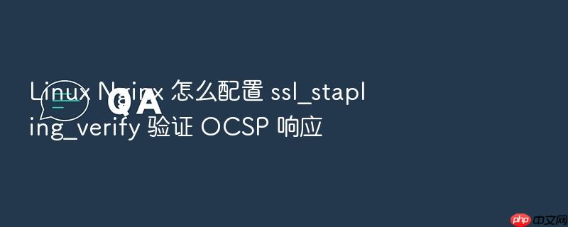 linux nginx 怎么配置 ssl_stapling_verify 验证 ocsp 响应