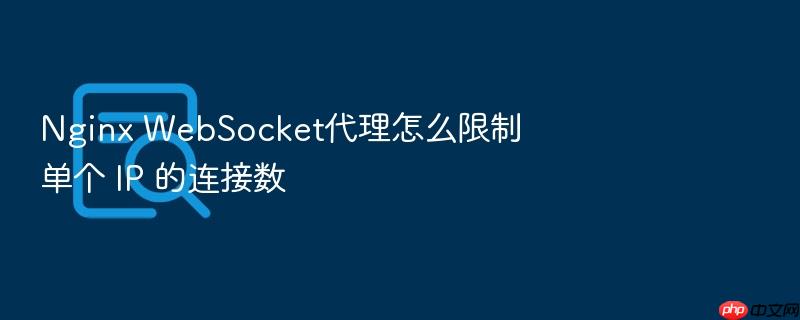 nginx websocket代理怎么限制单个 ip 的连接数