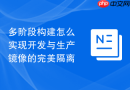多阶段构建怎么实现开发与生产镜像的完美隔离