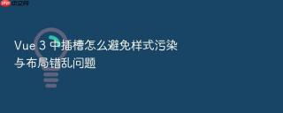 Vue 3 中插槽怎么避免样式污染与布局错乱问题