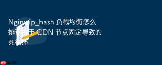 Nginx ip_hash 负载均衡怎么排查由于 CDN 节点固定导致的死循环