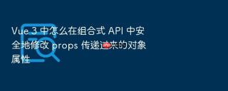 Vue 3 中怎么在组合式 API 中安全地修改 props 传递过来的对象属性