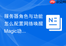 服务器角色与功能怎么配置网络唤醒Magic功能