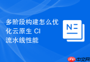 多阶段构建怎么优化云原生 CI 流水线性能