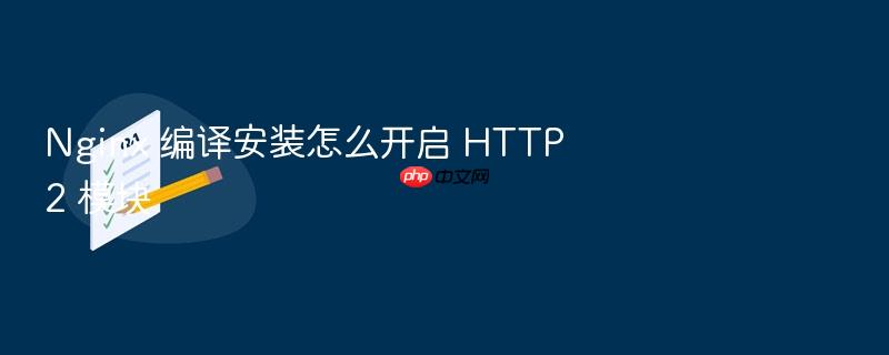 nginx 编译安装怎么开启 http2 模块
