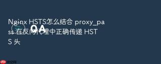 Nginx HSTS怎么结合 proxy_pass 在反向代理中正确传递 HSTS 头