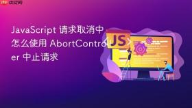 javascript 请求取消中怎么使用 abortcontroller 中止请求