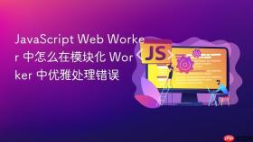 javascript web worker 中怎么在模块化 worker 中优雅处理错误