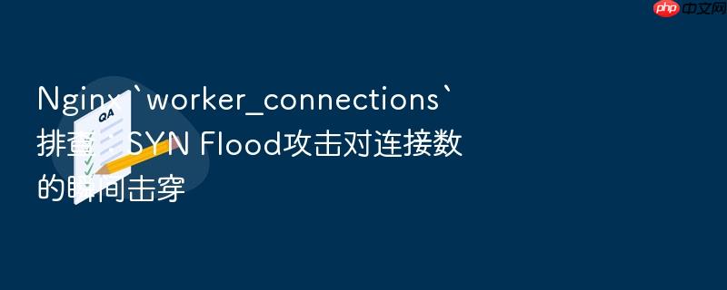 nginx `worker_connections`排查:syn flood攻击对连接数的瞬间击穿