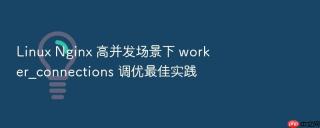 Linux Nginx 高并发场景下 worker_connections 调优最佳实践