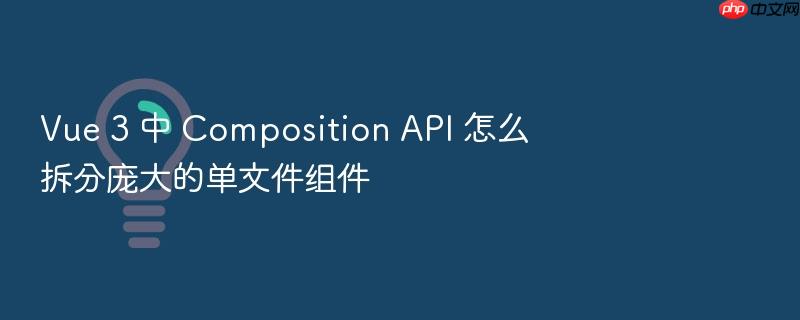 vue 3 中 composition api 怎么拆分庞大的单文件组件
