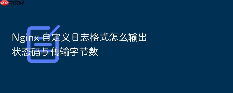 nginx 自定义日志格式怎么输出状态码与传输字节数