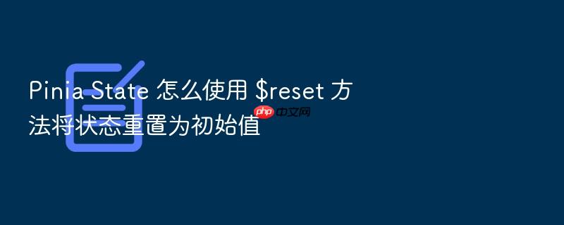 pinia state 怎么使用 $reset 方法将状态重置为初始值
