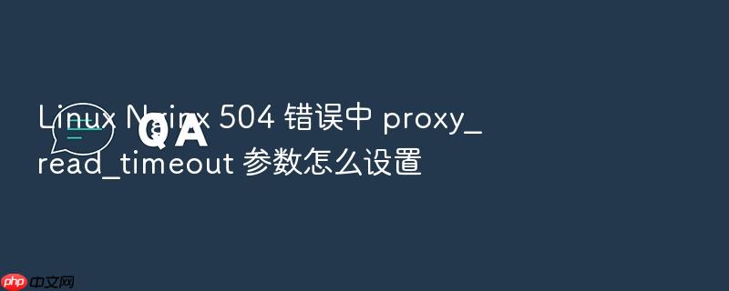 linux nginx 504 错误中 proxy_read_timeout 参数怎么设置