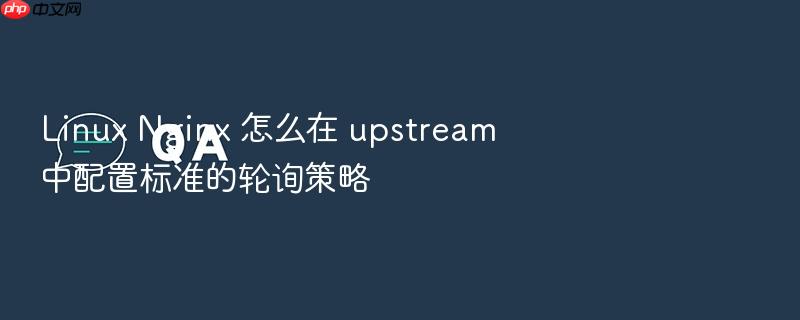 linux nginx 怎么在 upstream 中配置标准的轮询策略