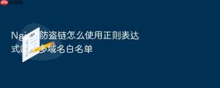 Nginx 防盗链怎么使用正则表达式匹配多域名白名单