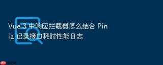 Vue 3 中响应拦截器怎么结合 Pinia 记录接口耗时性能日志