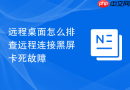 远程桌面怎么排查远程连接黑屏卡死故障