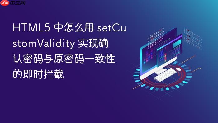 html5 中怎么用 setcustomvalidity 实现确认密码与原密码一致性的即时拦截