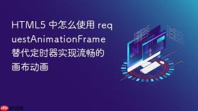 HTML5 中怎么使用 requestAnimationFrame 替代定时器实现流畅的画布动画