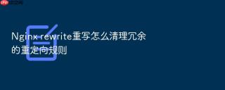 nginx rewrite重写怎么清理冗余的重定向规则