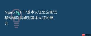 nginx http基本认证怎么测试移动端浏览器对基本认证的兼容