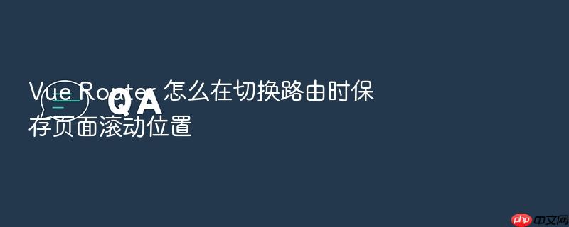 vue router 怎么在切换路由时保存页面滚动位置
