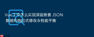 Vue 3 中怎么实现深层嵌套 JSON 数据的响应式修改与性能平衡