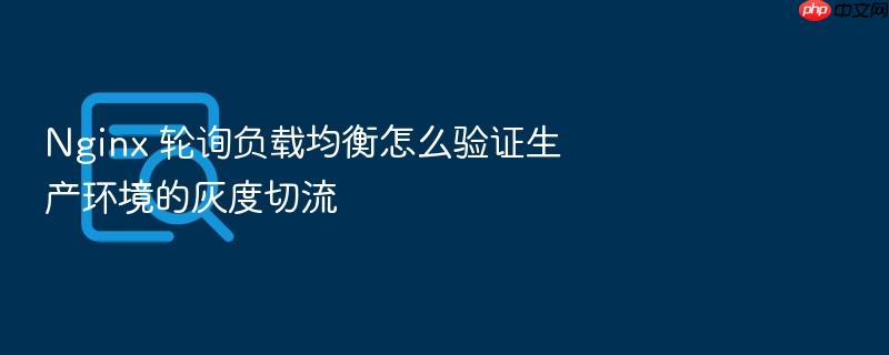nginx 轮询负载均衡怎么验证生产环境的灰度切流