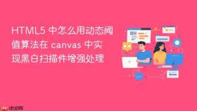 HTML5 中怎么用动态阈值算法在 canvas 中实现黑白扫描件增强处理