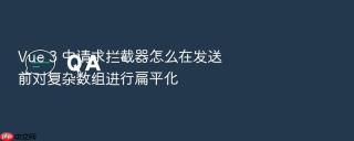 Vue 3 中请求拦截器怎么在发送前对复杂数组进行扁平化