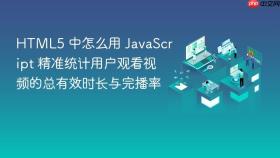 html5 中怎么用 javascript 精准统计用户观看视频的总有效时长与完播率