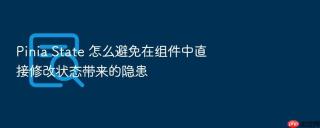 Pinia State 怎么避免在组件中直接修改状态带来的隐患